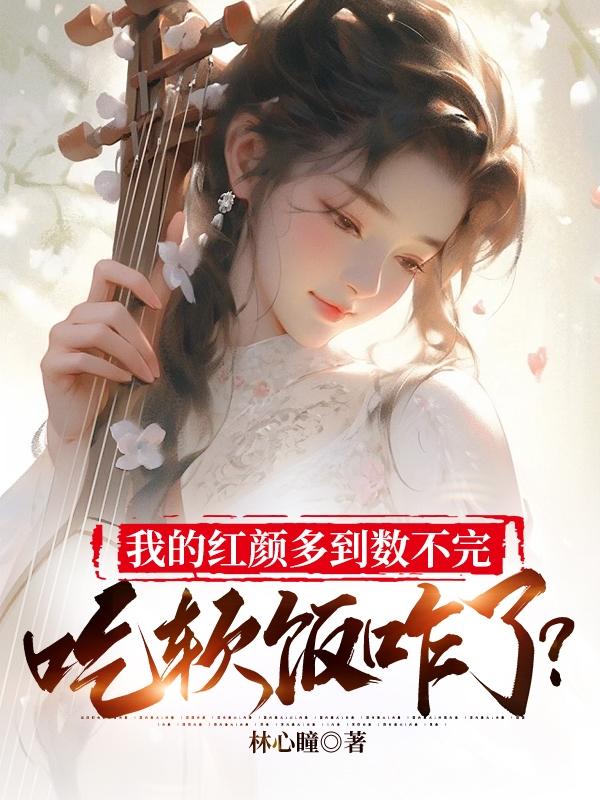 我的红颜多到数不完,吃软饭咋了